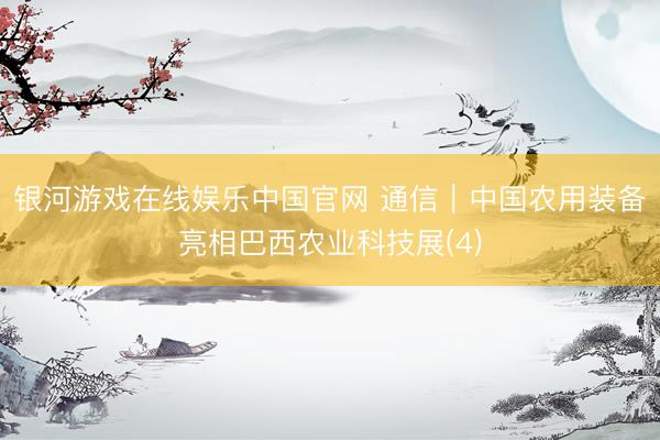 银河游戏在线娱乐中国官网 通信｜中国农用装备亮相巴西农业科技展(4)