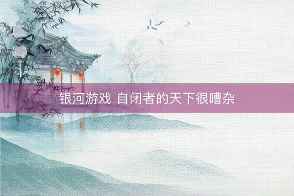 银河游戏 自闭者的天下很嘈杂