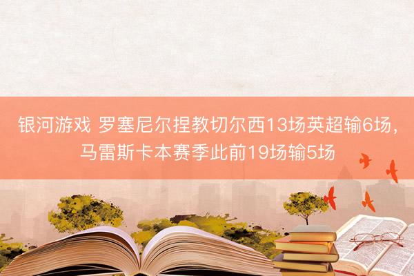 银河游戏 罗塞尼尔捏教切尔西13场英超输6场,马雷斯卡本赛季此前19场输5场
