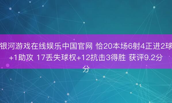 银河游戏在线娱乐中国官网 恰20本场6射4正进2球+1助攻 17丢失球权+12抗击3得胜 获评9.2分