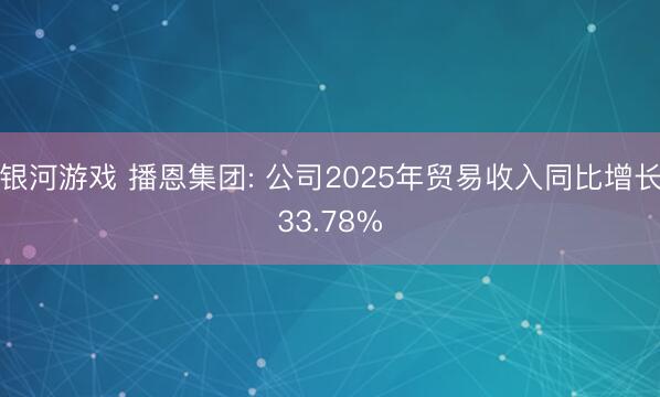 银河游戏 播恩集团: 公司2025年贸易收入同比增长33.78%