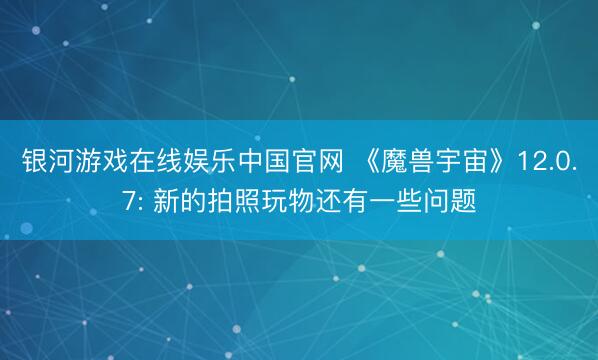 银河游戏在线娱乐中国官网 《魔兽宇宙》12.0.7: 新的拍照玩物还有一些问题