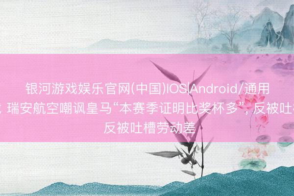 银河游戏娱乐官网(中国)IOS|Android/通用APP下载 瑞安航空嘲讽皇马“本赛季证明比奖杯多”， 反被吐槽劳动差