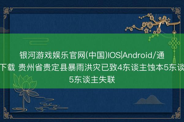 银河游戏娱乐官网(中国)IOS|Android/通用APP下载 贵州省贵定县暴雨洪灾已致4东谈主蚀本5东谈主失联