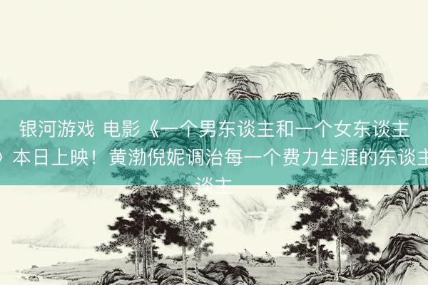 银河游戏 电影《一个男东谈主和一个女东谈主》本日上映!黄渤倪妮调治每一个费力生涯的东谈主