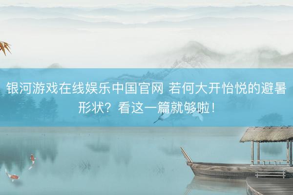 银河游戏在线娱乐中国官网 若何大开怡悦的避暑形状?看这一篇就够啦!