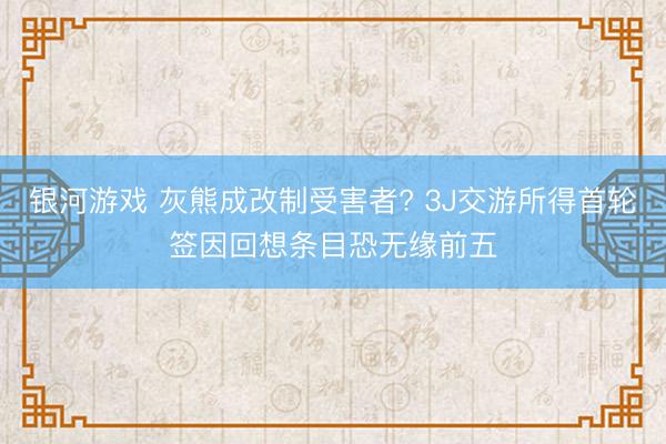 银河游戏 灰熊成改制受害者? 3J交游所得首轮签因回想条目恐无缘前五
