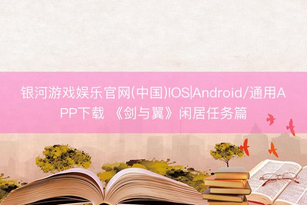 银河游戏娱乐官网(中国)IOS|Android/通用APP下载 《剑与翼》闲居任务篇