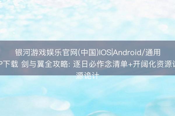 银河游戏娱乐官网(中国)IOS|Android/通用APP下载 剑与翼全攻略: 逐日必作念清单+开阔化资源诡计