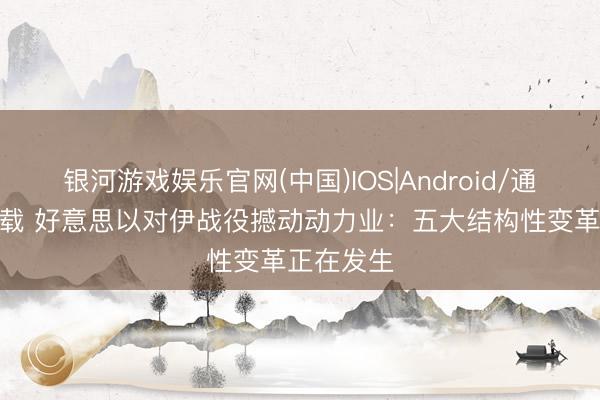 银河游戏娱乐官网(中国)IOS|Android/通用APP下载 好意思以对伊战役撼动动力业：五大结构性变革正在发生