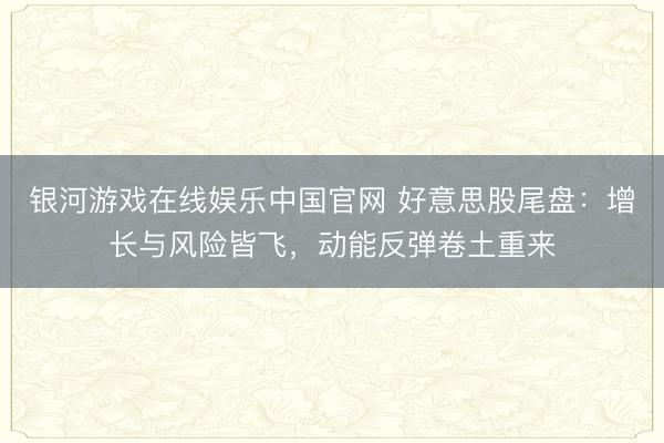 银河游戏在线娱乐中国官网 好意思股尾盘：增长与风险皆飞，动能反弹卷土重来