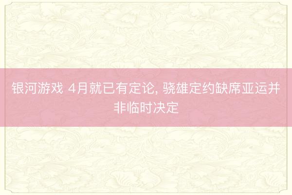 银河游戏 4月就已有定论， 骁雄定约缺席亚运并非临时决定