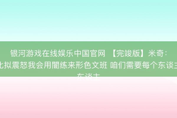 银河游戏在线娱乐中国官网 【完竣版】米奇:比拟震怒我会用闇练来形色文班 咱们需要每个东谈主