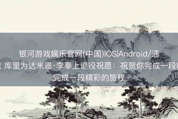 银河游戏娱乐官网(中国)IOS|Android/通用APP下载 库里为达米恩·李奉上退役祝愿:祝贺你完成一段精彩的旅程
