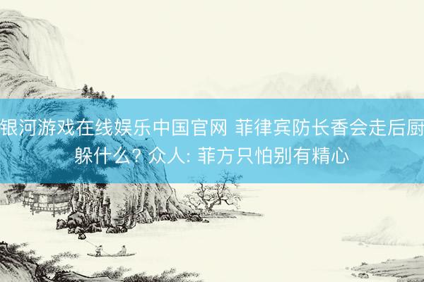银河游戏在线娱乐中国官网 菲律宾防长香会走后厨躲什么? 众人: 菲方只怕别有精心