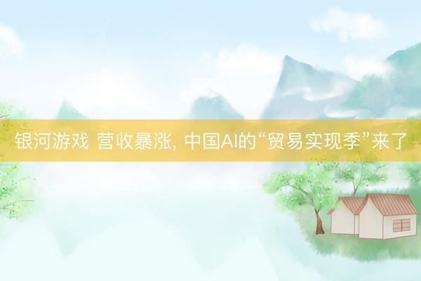 银河游戏 营收暴涨， 中国AI的“贸易实现季”来了