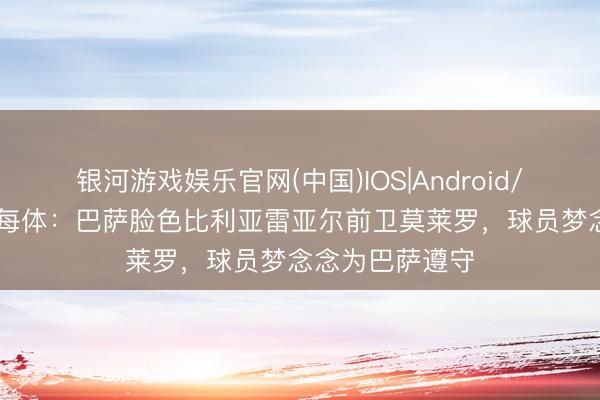 银河游戏娱乐官网(中国)IOS|Android/通用APP下载 每体：巴萨脸色比利亚雷亚尔前卫莫莱罗，球员梦念念为巴萨遵守