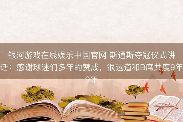 银河游戏在线娱乐中国官网 斯通斯夺冠仪式讲话：感谢球迷们多年的赞成，很运道和B席共度9年