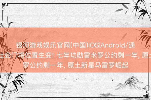 银河游戏娱乐官网(中国)IOS|Android/通用APP下载 皇家社会门将位置生变! 七年功勋雷米罗公约剩一年， 原土新星马雷罗崛起