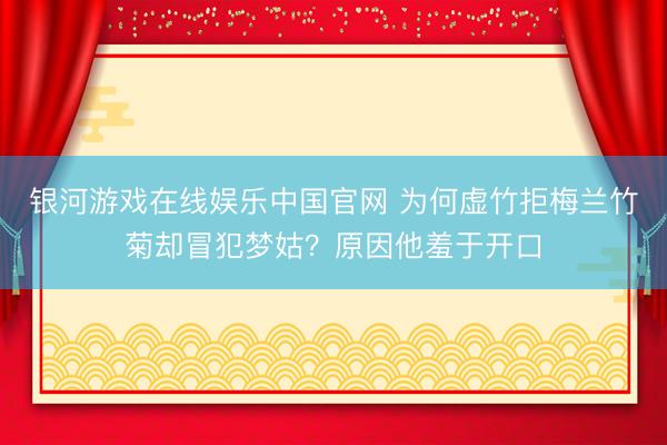 银河游戏在线娱乐中国官网 为何虚竹拒梅兰竹菊却冒犯梦姑？原因他羞于开口