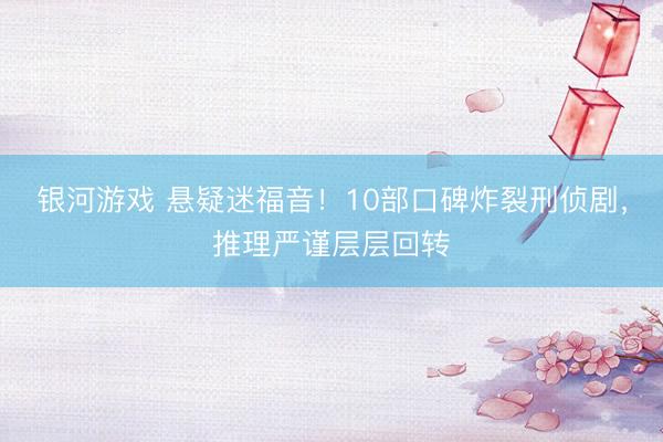 银河游戏 悬疑迷福音！10部口碑炸裂刑侦剧，推理严谨层层回转