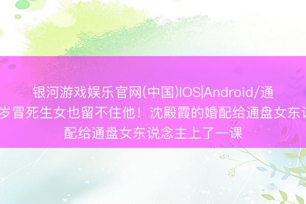 银河游戏娱乐官网(中国)IOS|Android/通用APP下载 41岁冒死生女也留不住他！沈殿霞的婚配给通盘女东说念主上了一课