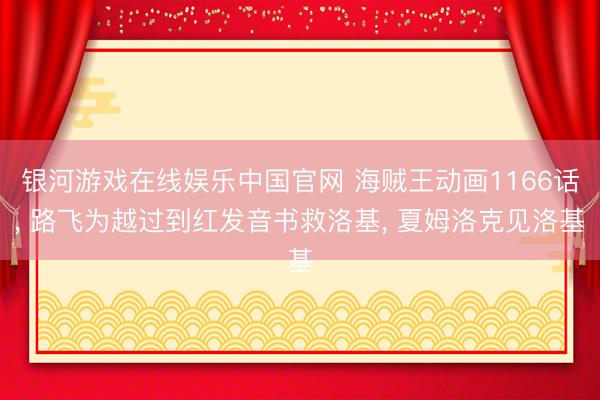 银河游戏在线娱乐中国官网 海贼王动画1166话， 路飞为越过到红发音书救洛基， 夏姆洛克见洛基