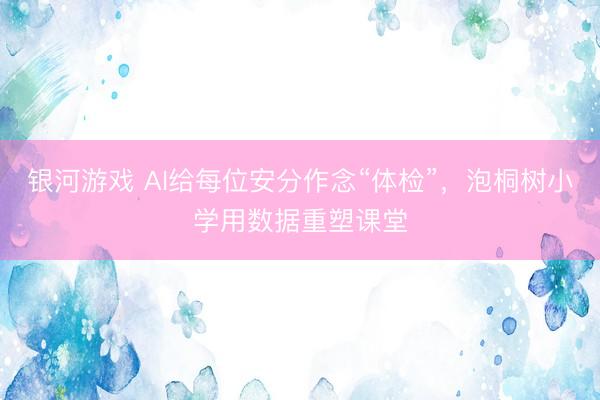 银河游戏 AI给每位安分作念“体检”,泡桐树小学用数据重塑课堂