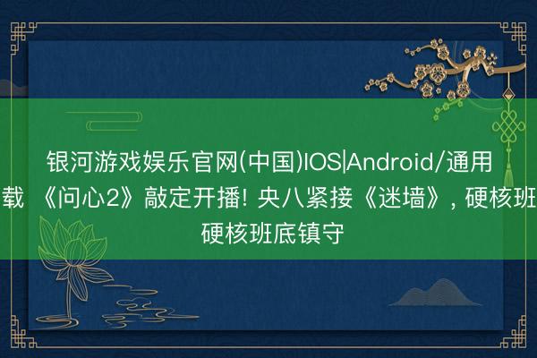 银河游戏娱乐官网(中国)IOS|Android/通用APP下载 《问心2》敲定开播! 央八紧接《迷墙》， 硬核班底镇守
