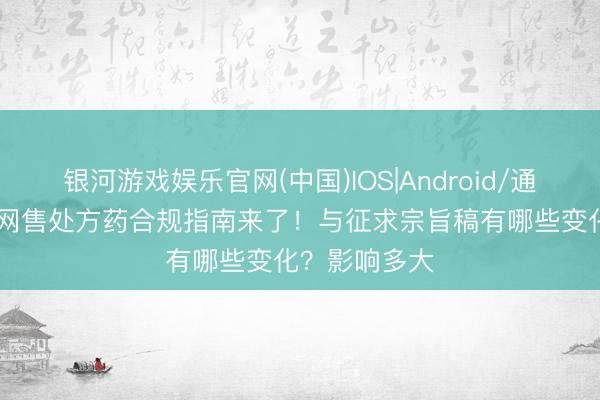 银河游戏娱乐官网(中国)IOS|Android/通用APP下载 网售处方药合规指南来了！与征求宗旨稿有哪些变化？影响多大