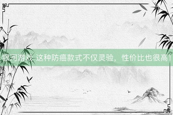 银河游戏 这种防癌款式不仅灵验,性价比也很高!