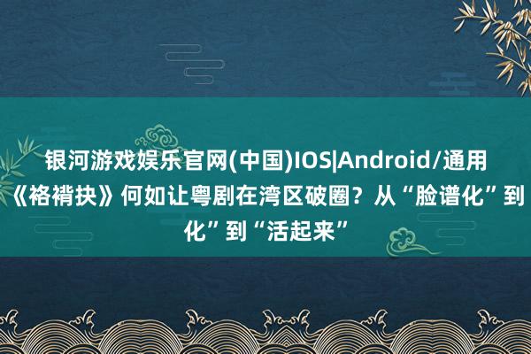 银河游戏娱乐官网(中国)IOS|Android/通用APP下载 《袼褙抉》何如让粤剧在湾区破圈？从“脸谱化”到“活起来”