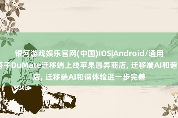 银河游戏娱乐官网(中国)IOS|Android/通用APP下载 百度搭子DuMate迁移端上线苹果愚弄商店， 迁移端AI和谐体验进一步完善