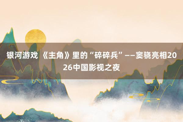 银河游戏 《主角》里的“碎碎兵”——窦骁亮相2026中国影视之夜