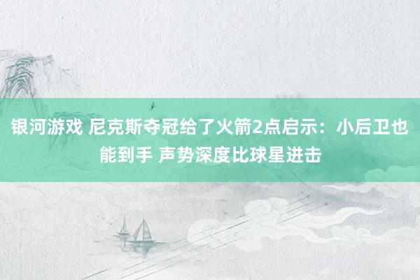 银河游戏 尼克斯夺冠给了火箭2点启示:小后卫也能到手 声势深度比球星进击