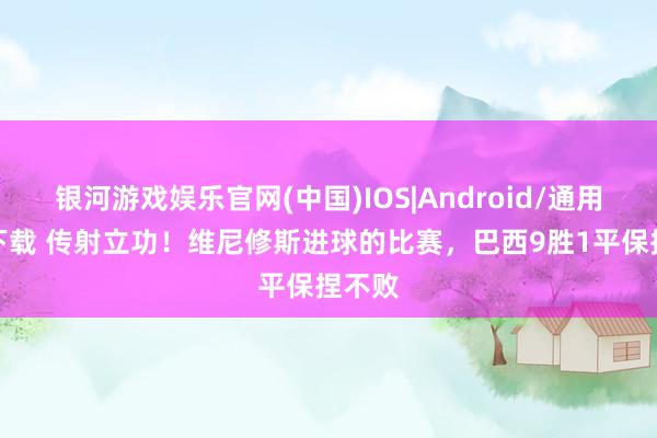 银河游戏娱乐官网(中国)IOS|Android/通用APP下载 传射立功!维尼修斯进球的比赛,巴西9胜1平保捏不败